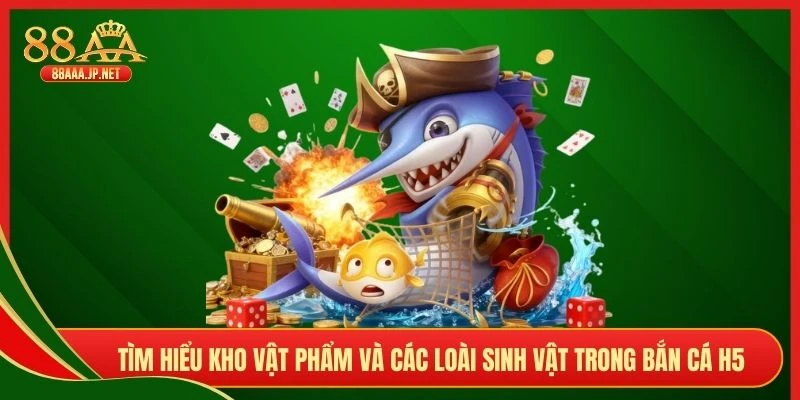 Tìm hiểu kho vật phẩm và các loài sinh vật trong bắn cá H5