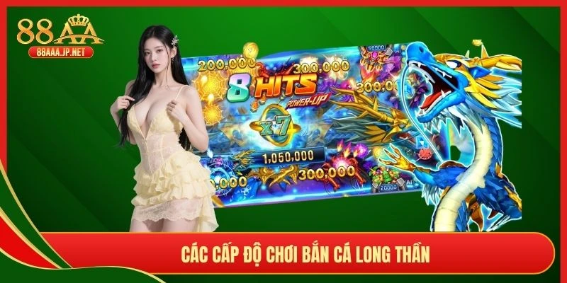Các cấp độ chơi bắn cá Long Thần