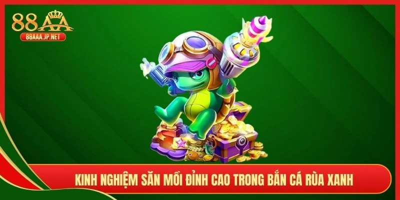 Kinh nghiệm săn mồi đỉnh cao trong bắn cá Rùa Xanh