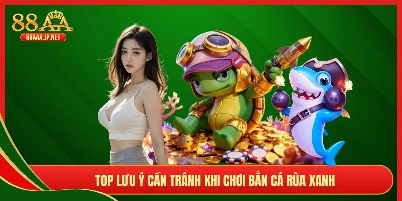 Top lưu ý cần tránh khi chơi bắn cá Rùa Xanh