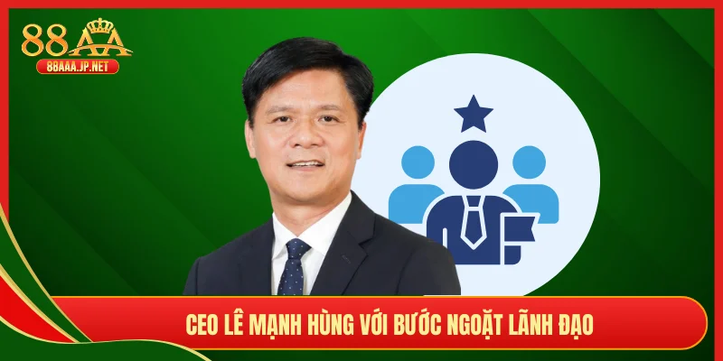 CEO Lê Mạnh Hùng với bước ngoặt lãnh đạo