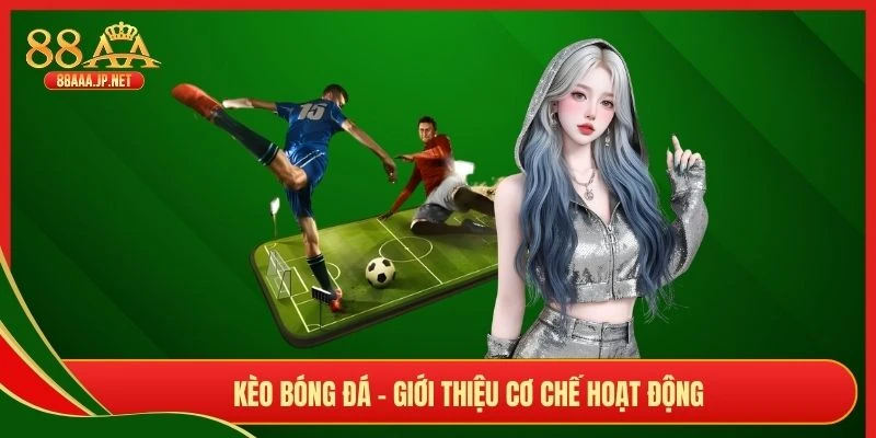Kèo bóng đá - Giới thiệu cơ chế hoạt động 