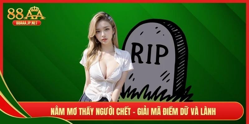 Nằm mơ thấy người chết - Giải mã điềm dữ và lành 
