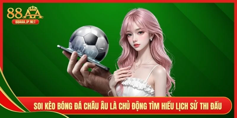 Soi kèo bóng đá châu Âu là chủ động tìm hiểu lịch sử thi đấu